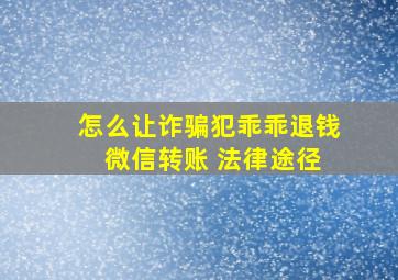 怎么让诈骗犯乖乖退钱 微信转账 法律途径